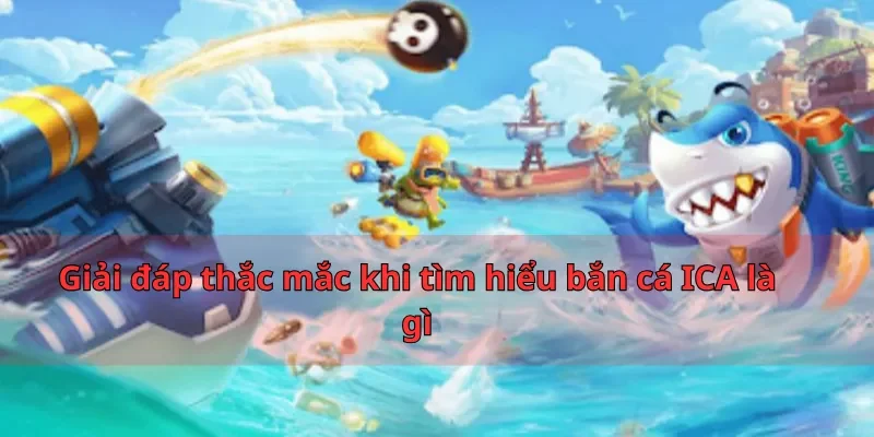 Giải đáp thắc mắc khi tìm hiểu bắn cá ICA là gì