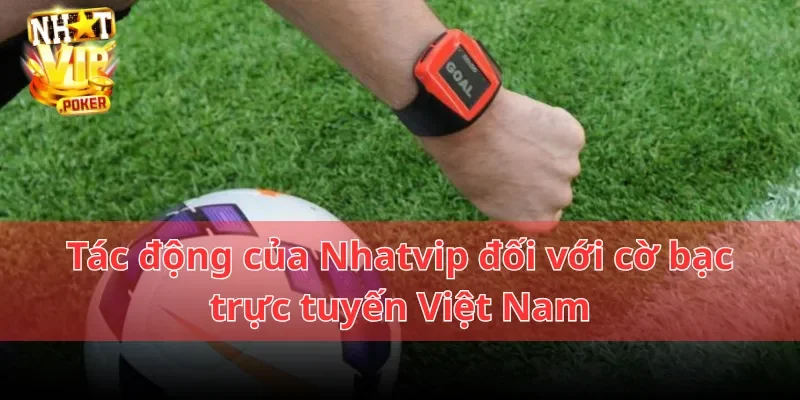 Tác động của Nhatvip đối với ngành công nghiệp cờ bạc trực tuyến Việt Nam