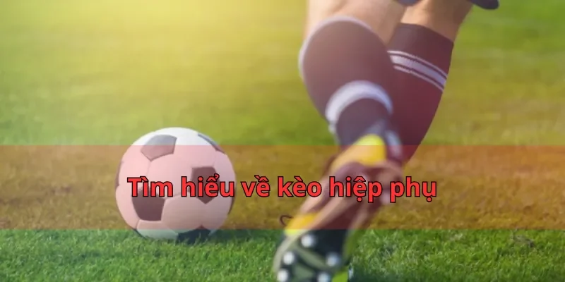 Kèo Hiệp Phụ Nhatvip - 3 Chiến Thuật Đánh Đâu Thắng Đó 4 Tìm hiểu về kèo hiệp phụ